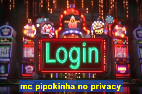 mc pipokinha no privacy